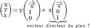 4$\rm \(x\\y\\z\)=y\(\frac{-b}{a}\\1\\0\)+\underb{z\(\frac{-c}{a}\\0\\1\)}_{\rm vecteur directeur du plan ?}
